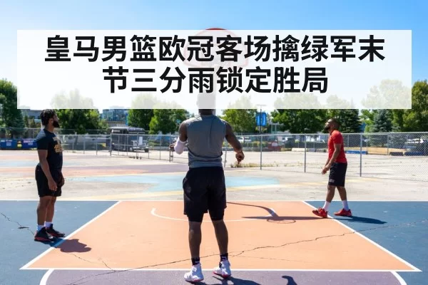 皇马男篮欧冠客场擒绿军末节三分雨锁定胜局