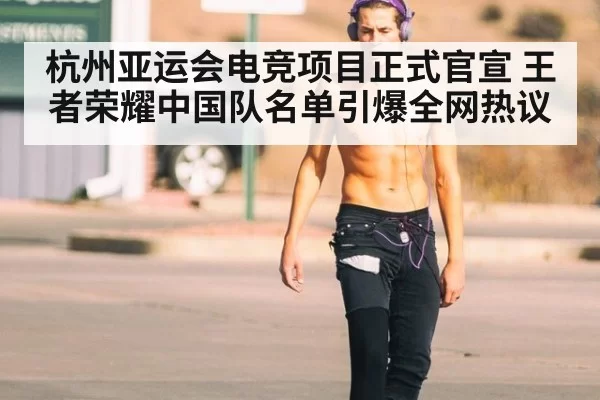 杭州亚运会电竞项目正式官宣 王者荣耀中国队名单引爆全网热议